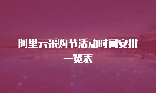阿里云采购节活动时间安排一览表