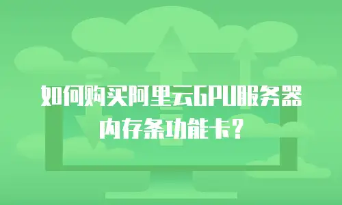 如何购买阿里云GPU服务器内存条功能卡？