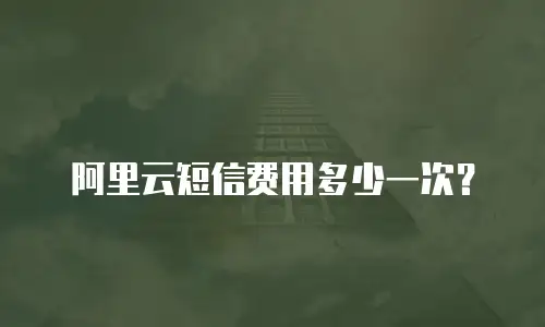 阿里云短信费用多少一次？