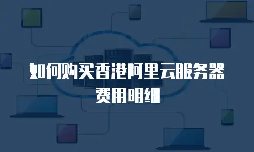 如何购买香港阿里云服务器费用明细