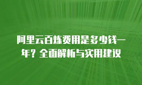 阿里云百炼费用是多少钱一年？全面解析与实用建议
