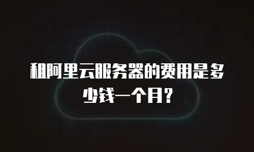 租阿里云服务器的费用是多少钱一个月？