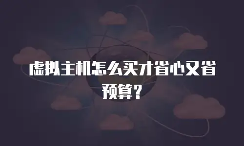 虚拟主机怎么买才省心又省预算？