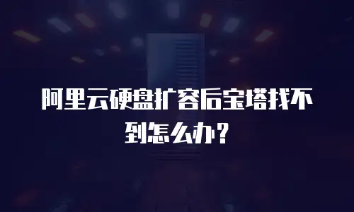 阿里云硬盘扩容后宝塔找不到怎么办？