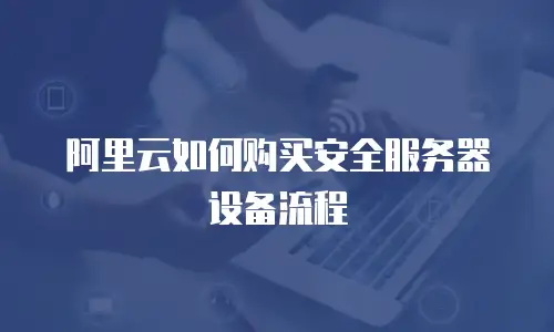 阿里云如何购买安全服务器设备流程