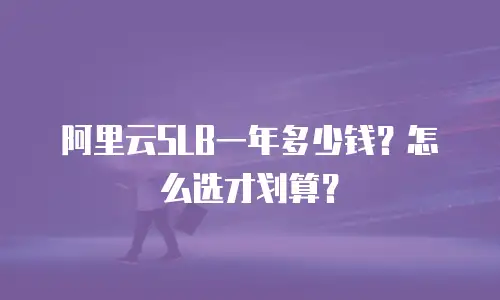 阿里云SLB一年多少钱？怎么选才划算？