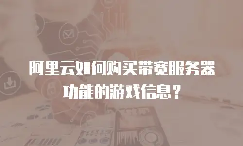 阿里云如何购买带宽服务器功能的游戏信息？
