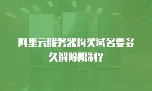 阿里云服务器购买域名要多久解除限制？