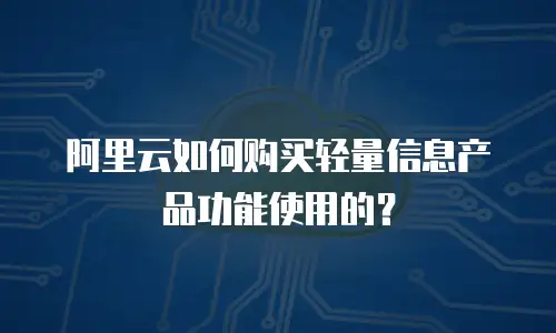 阿里云如何购买轻量信息产品功能使用的？