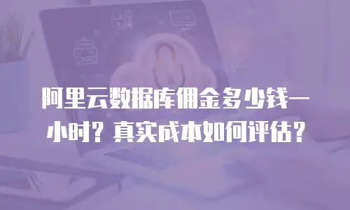 阿里云数据库佣金多少钱一小时？真实成本如何评估？