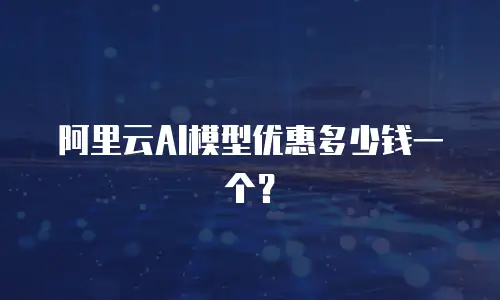 阿里云AI模型优惠多少钱一个？