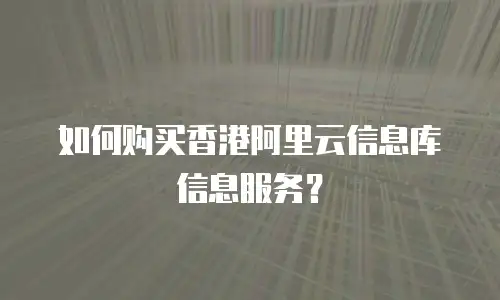 如何购买香港阿里云信息库信息服务？