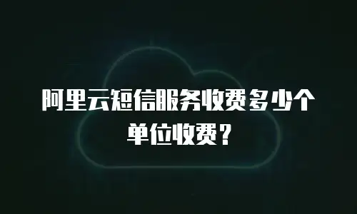 阿里云短信服务收费多少个单位收费？