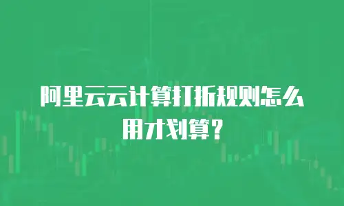 阿里云云计算打折规则怎么用才划算？