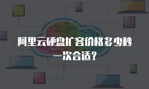 阿里云硬盘扩容价格多少秒一次合适？
