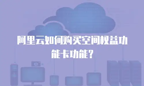 阿里云如何购买空间权益功能卡功能？