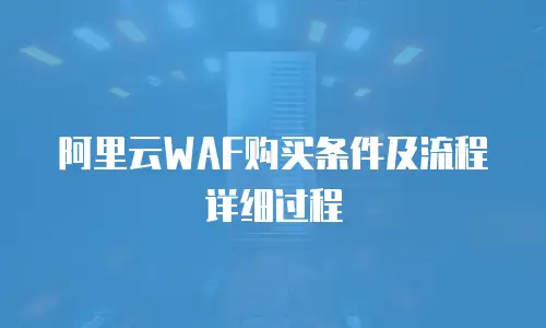 阿里云WAF购买条件及流程详细过程