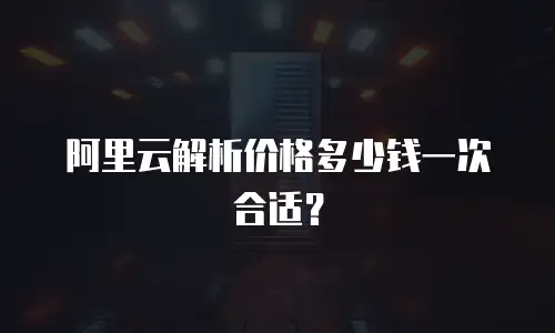 阿里云解析价格多少钱一次合适？