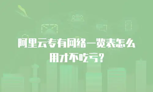 阿里云专有网络一览表怎么用才不吃亏？