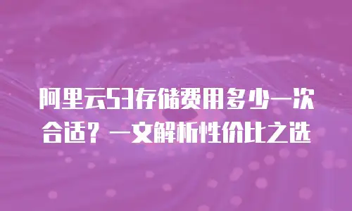 阿里云S3存储费用多少一次合适？一文解析性价比之选
