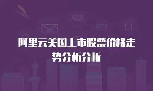 阿里云美国上市股票价格走势分析分析