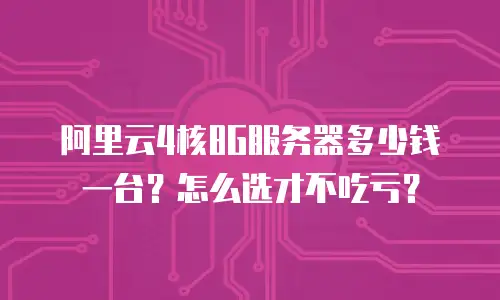 阿里云4核8G服务器多少钱一台？怎么选才不吃亏？