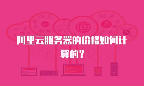 阿里云服务器的价格如何计算的？