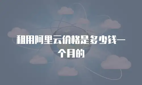 租用阿里云价格是多少钱一个月的