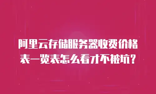 阿里云存储服务器收费价格表一览表怎么看才不被坑？