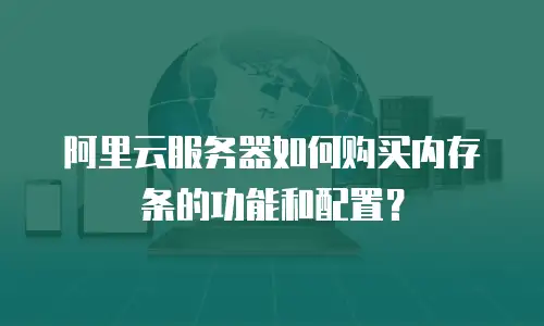 阿里云服务器如何购买内存条的功能和配置？