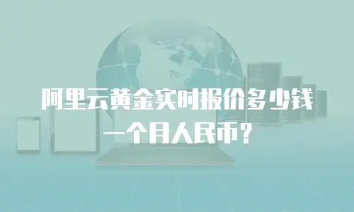阿里云黄金实时报价多少钱一个月人民币？