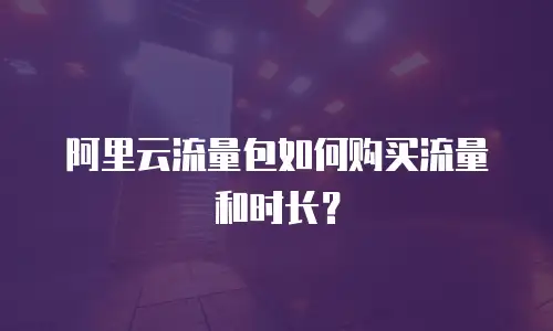 阿里云流量包如何购买流量和时长？
