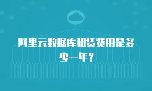 阿里云数据库租赁费用是多少一年？