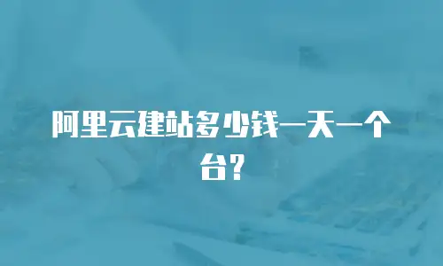 阿里云建站多少钱一天一个台？