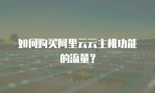 如何购买阿里云云主机功能的流量？