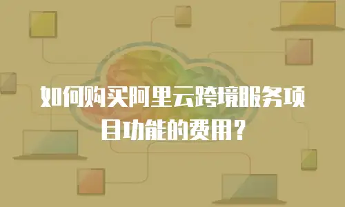 如何购买阿里云跨境服务项目功能的费用？