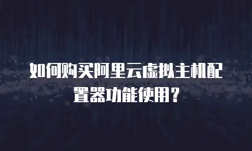 如何购买阿里云虚拟主机配置器功能使用？