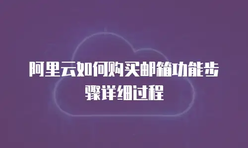 阿里云如何购买邮箱功能步骤详细过程