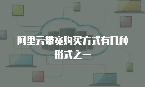 阿里云带宽购买方式有几种形式之一