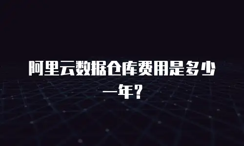 阿里云数据仓库费用是多少一年？
