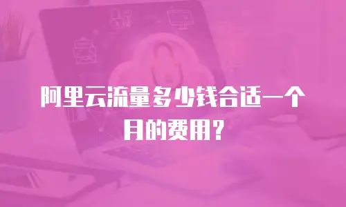 阿里云流量多少钱合适一个月的费用？