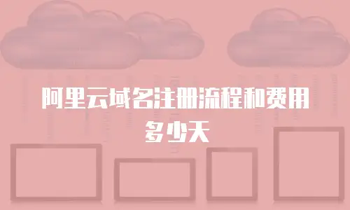 阿里云域名注册流程和费用多少天