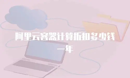 阿里云容器计算折扣多少钱一年