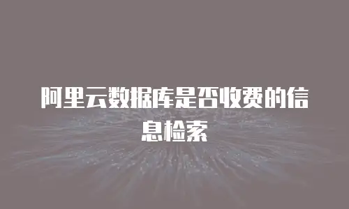 阿里云数据库是否收费的信息检索