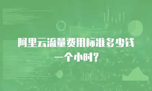 阿里云流量费用标准多少钱一个小时？