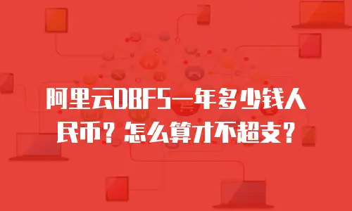 阿里云DBFS一年多少钱人民币？怎么算才不超支？