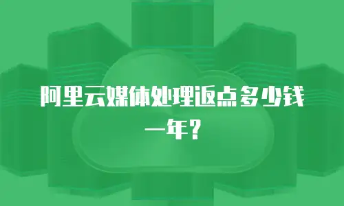 阿里云媒体处理返点多少钱一年？