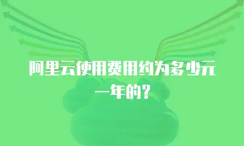 阿里云使用费用约为多少元一年的？