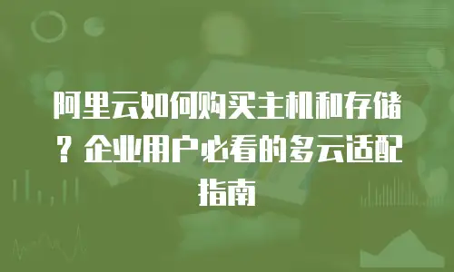 阿里云如何购买主机和存储？企业用户必看的多云适配指南