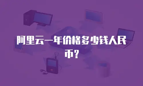 阿里云一年价格多少钱人民币？